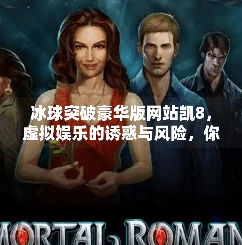 冰球突破豪华版网站凯8，虚拟娱乐的诱惑与风险，你真的了解吗？冰球突破豪华版网站凯8