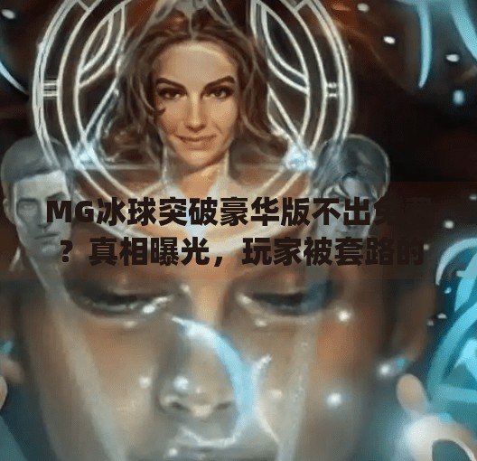 MG冰球突破豪华版不出免费？真相曝光，玩家被套路的不只是游戏本身！mg冰球突破豪华版不出免费