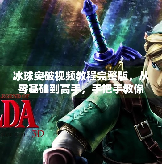 冰球突破视频教程完整版，从零基础到高手，手把手教你玩转这款经典游戏！冰球突破视频教程完整版
