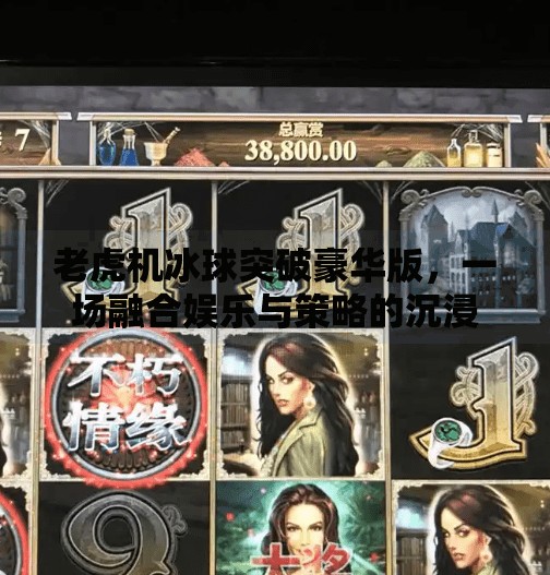 老虎机冰球突破豪华版，一场融合娱乐与策略的沉浸式体验,老虎机冰球突破豪华版