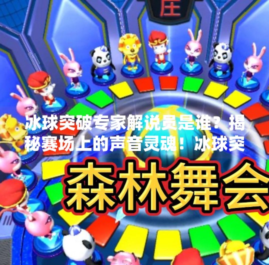 冰球突破专家解说员是谁？揭秘赛场上的声音灵魂！冰球突破专家解说员是谁