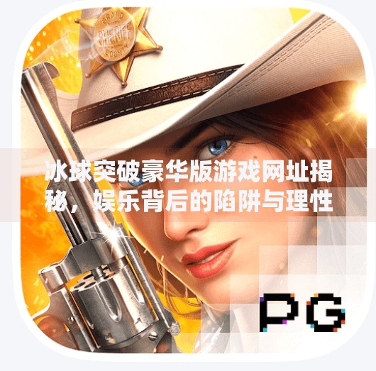 冰球突破豪华版游戏网址揭秘，娱乐背后的陷阱与理性选择指南,冰球突破豪华版游戏网址