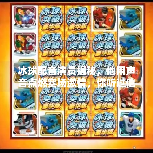 冰球配音演员揭秘，他用声音点燃赛场激情，你听过他的声音却可能没见过他！突破冰球配音演员是谁