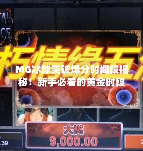 MG冰球突破爆分时间段揭秘！新手必看的黄金时段攻略，轻松赢钱不是梦！mg冰球突破爆分时间段