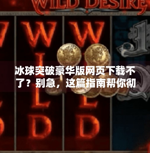 冰球突破豪华版网页下载不了？别急，这篇指南帮你彻底解决！冰球突破豪华版网页下载不了
