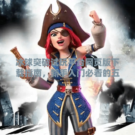 冰球突破试玩平台网页版下载指南，新手入门必看的五大要点！冰球突破试玩平台网页版下载