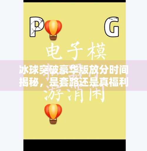 冰球突破豪华版放分时间揭秘，是套路还是真福利？新手必看避坑指南！冰球突破豪华版放分时间