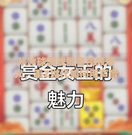 从冰球游戏配音视频爆火，看Z世代如何用声音重塑娱乐边界,突破冰球游戏配音视频