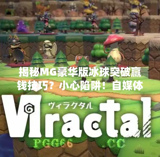 揭秘MG豪华版冰球突破赢钱技巧？小心陷阱！自媒体作者为你拆解骗局套路,mg豪华版冰球突破赢钱技巧