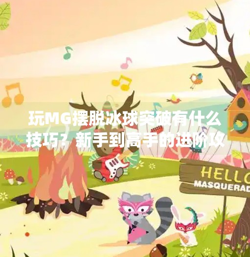 玩MG摆脱冰球突破有什么技巧？新手到高手的进阶攻略全解析！玩mg摆脱冰球突破有什么技巧