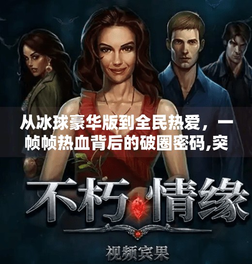 从冰球豪华版到全民热爱，一帧帧热血背后的破圈密码,突破冰球豪华版游戏视频