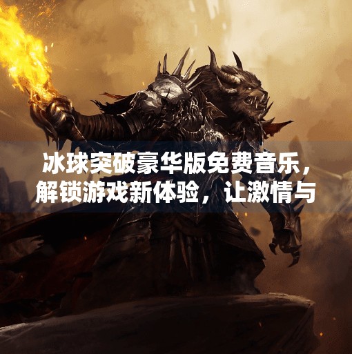 冰球突破豪华版免费音乐，解锁游戏新体验，让激情与旋律共舞！冰球突破豪华版免费音乐