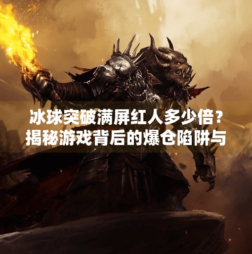 冰球突破满屏红人多少倍？揭秘游戏背后的爆仓陷阱与玩家心理博弈,冰球突破满屏红人多少倍