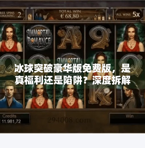 冰球突破豪华版免费版，是真福利还是陷阱？深度拆解这款热门游戏的真相！冰球突破豪华版免费版