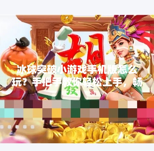 冰球突破小游戏手机版怎么玩？手把手教你轻松上手，畅享指尖竞技快感！冰球突破小游戏手机版怎么玩