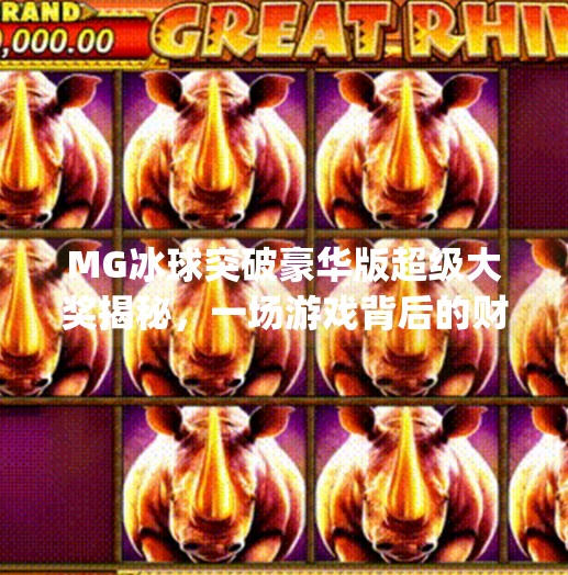 MG冰球突破豪华版超级大奖揭秘，一场游戏背后的财富密码？mg冰球突破豪华版超级大奖