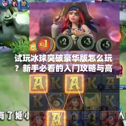 试玩冰球突破豪华版怎么玩？新手必看的入门攻略与高阶技巧全解析！试玩冰球突破豪华版怎么玩
