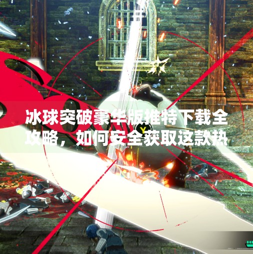 冰球突破豪华版推特下载全攻略，如何安全获取这款热门游戏？冰球突破豪华版推特下载