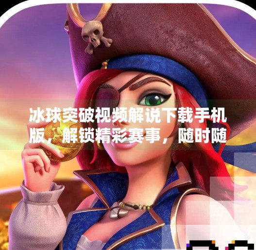 冰球突破视频解说下载手机版，解锁精彩赛事，随时随地畅享冰球魅力！冰球突破视频解说下载手机版
