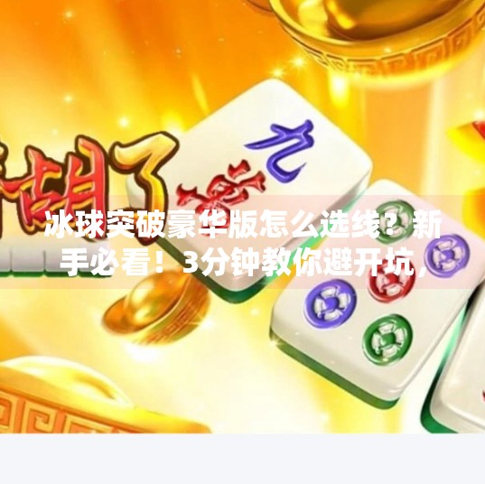 冰球突破豪华版怎么选线？新手必看！3分钟教你避开坑，轻松赢钱！冰球突破豪华版选多少线