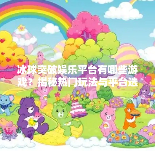 冰球突破娱乐平台有哪些游戏？揭秘热门玩法与平台选择指南！冰球突破娱乐平台有哪些游戏