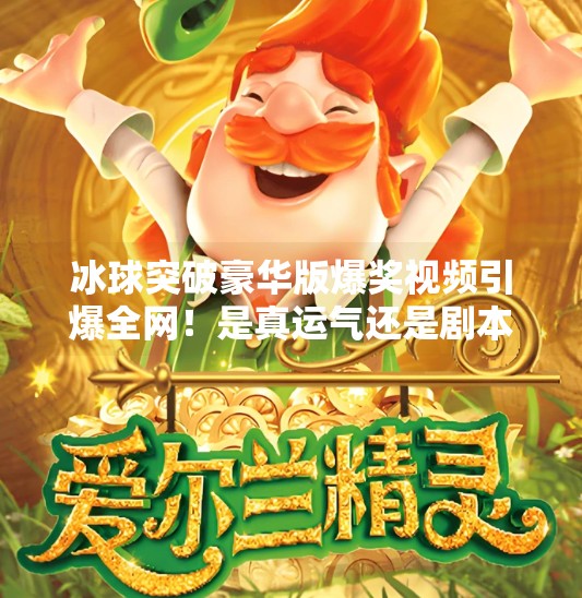 冰球突破豪华版爆奖视频引爆全网！是真运气还是剧本？揭秘背后真相！冰球突破豪华版爆奖视频