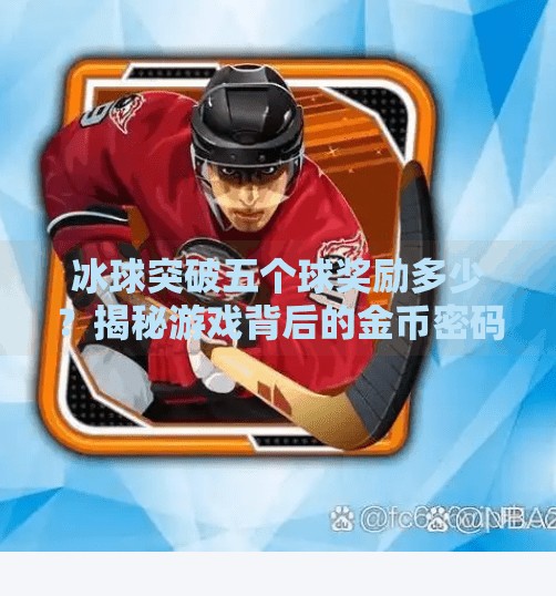 冰球突破五个球奖励多少？揭秘游戏背后的金币密码与玩家策略！冰球突破五个球奖励多少