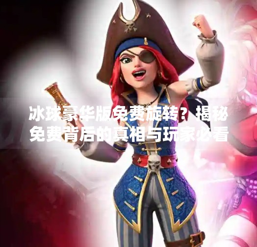 冰球豪华版免费旋转？揭秘免费背后的真相与玩家必看的避坑指南！突破冰球豪华版免费旋转