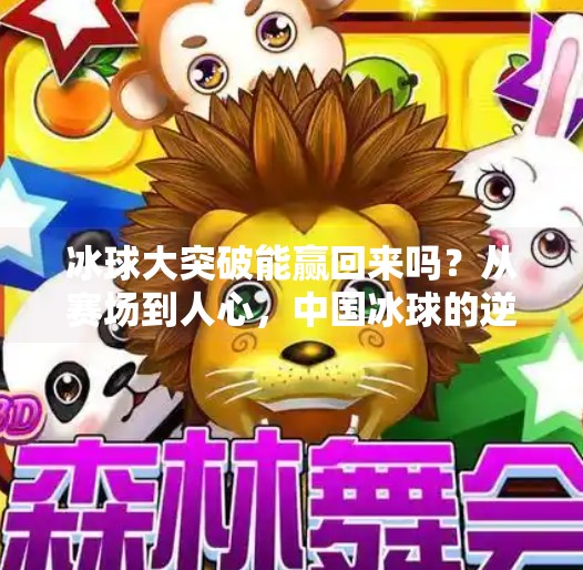 冰球大突破能赢回来吗？从赛场到人心，中国冰球的逆袭之路正在上演！冰球大突破能赢回来吗