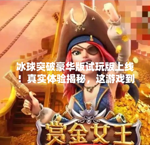冰球突破豪华版试玩版上线！真实体验揭秘，这游戏到底值不值得你花时间？冰球突破豪华版试玩版