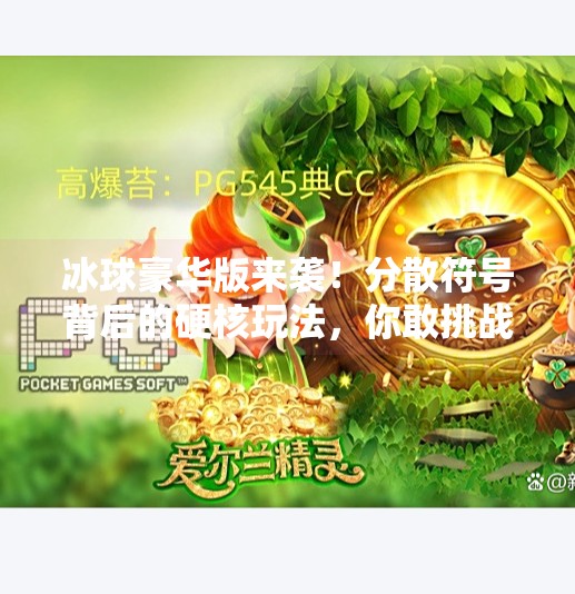 冰球豪华版来袭！分散符号背后的硬核玩法，你敢挑战吗？突破冰球豪华版分散符号