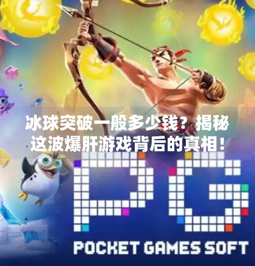 冰球突破一般多少钱？揭秘这波爆肝游戏背后的真相！冰球突破一般多少钱