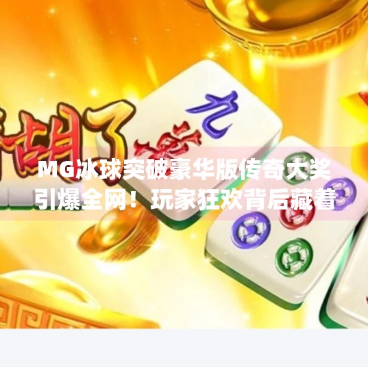 MG冰球突破豪华版传奇大奖引爆全网！玩家狂欢背后藏着怎样的游戏魅力？mg冰球突破豪华版传奇大奖