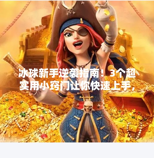 冰球新手逆袭指南！3个超实用小窍门让你快速上手，轻松成为球场焦点！突破冰球小窍门视频教程