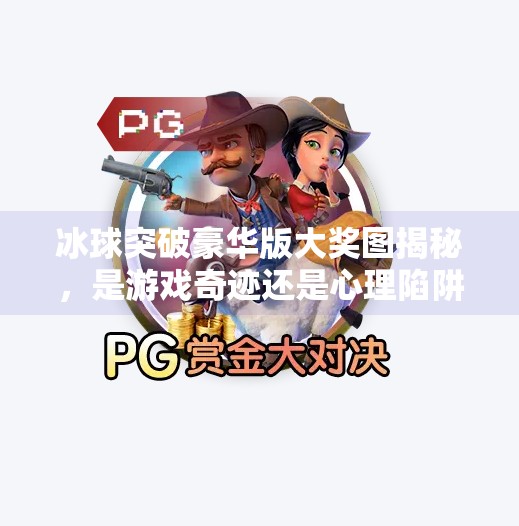 冰球突破豪华版大奖图揭秘，是游戏奇迹还是心理陷阱？冰球突破豪华版大奖图