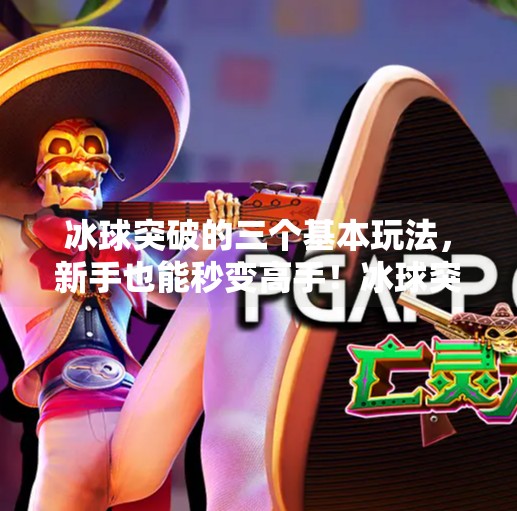 冰球突破的三个基本玩法，新手也能秒变高手！冰球突破的三个基本玩法