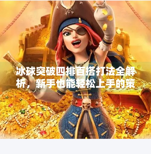 冰球突破四排百搭打法全解析，新手也能轻松上手的策略指南！冰球突破四排百搭怎么打