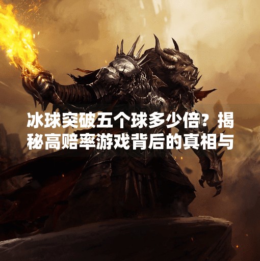 冰球突破五个球多少倍？揭秘高赔率游戏背后的真相与风险！冰球突破五个球多少倍