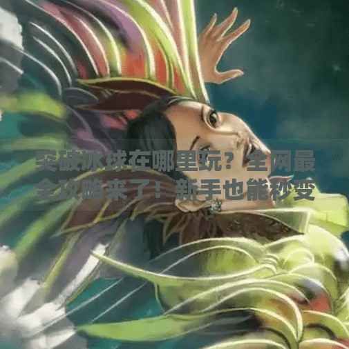 突破冰球在哪里玩？全网最全攻略来了！新手也能秒变高手！突破冰球在哪里玩游戏啊