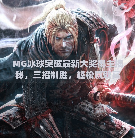 MG冰球突破最新大奖得主揭秘，三招制胜，轻松赢取高额奖励！mg冰球突破最新大奖得主谈技巧