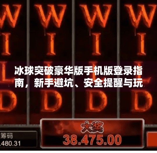 冰球突破豪华版手机版登录指南，新手避坑、安全提醒与玩法全解析！冰球突破豪华版手机版网站登录