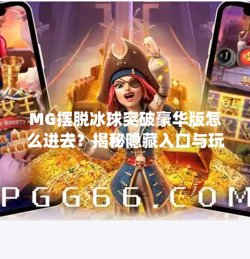 MG摆脱冰球突破豪华版怎么进去？揭秘隐藏入口与玩家避坑指南！mg摆脱冰球突破豪华版怎么进去