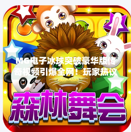 MG电子冰球突破豪华版传奇视频引爆全网！玩家热议背后藏着怎样的游戏魅力？mg电子冰球突破豪华版传奇视频