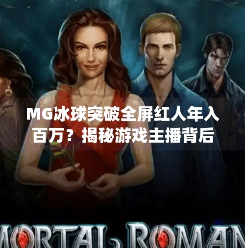 MG冰球突破全屏红人年入百万？揭秘游戏主播背后的财富密码与真实收入真相！mg冰球突破全屏红人有多少钱