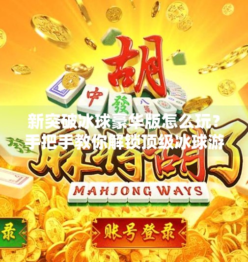 新突破冰球豪华版怎么玩？手把手教你解锁顶级冰球游戏体验！新突破冰球豪华版怎么玩