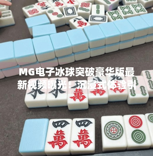 MG电子冰球突破豪华版最新视频曝光！沉浸式体验引爆玩家热议，这波操作太硬核！mg电子冰球突破豪华版最新视频