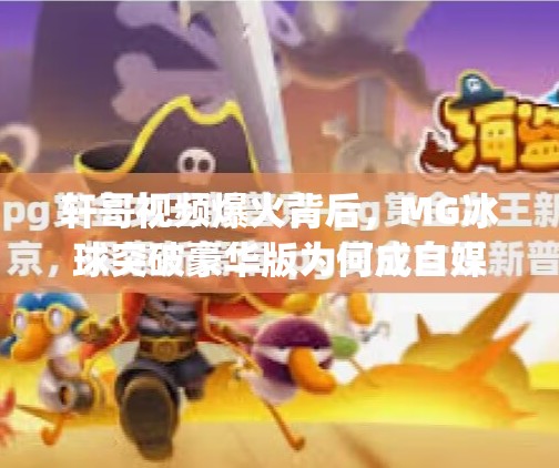 轩哥视频爆火背后，MG冰球突破豪华版为何成自媒体新宠？mg冰球突破豪华版轩哥视频
