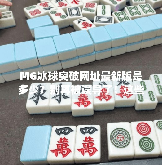 MG冰球突破网址最新版是多少？别再被误导了！这些真相你必须知道！mg冰球突破网址最新版是多少