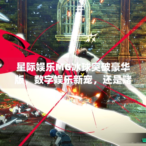 星际娱乐MG冰球突破豪华版，数字娱乐新宠，还是赌博陷阱的伪装？星际娱乐mg冰球突破豪华版网址