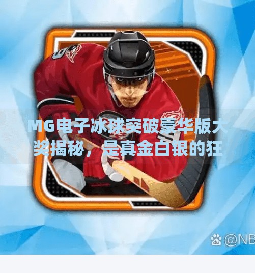 MG电子冰球突破豪华版大奖揭秘，是真金白银的狂欢，还是数字游戏的陷阱？mg电子冰球突破豪华版大奖